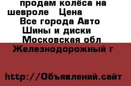 продам колёса на шевроле › Цена ­ 10 000 - Все города Авто » Шины и диски   . Московская обл.,Железнодорожный г.